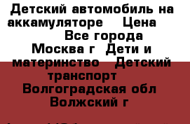 Детский автомобиль на аккамуляторе. › Цена ­ 2 000 - Все города, Москва г. Дети и материнство » Детский транспорт   . Волгоградская обл.,Волжский г.